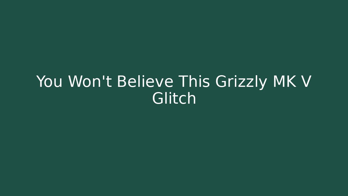 You Won't Believe This Grizzly MK V Glitch