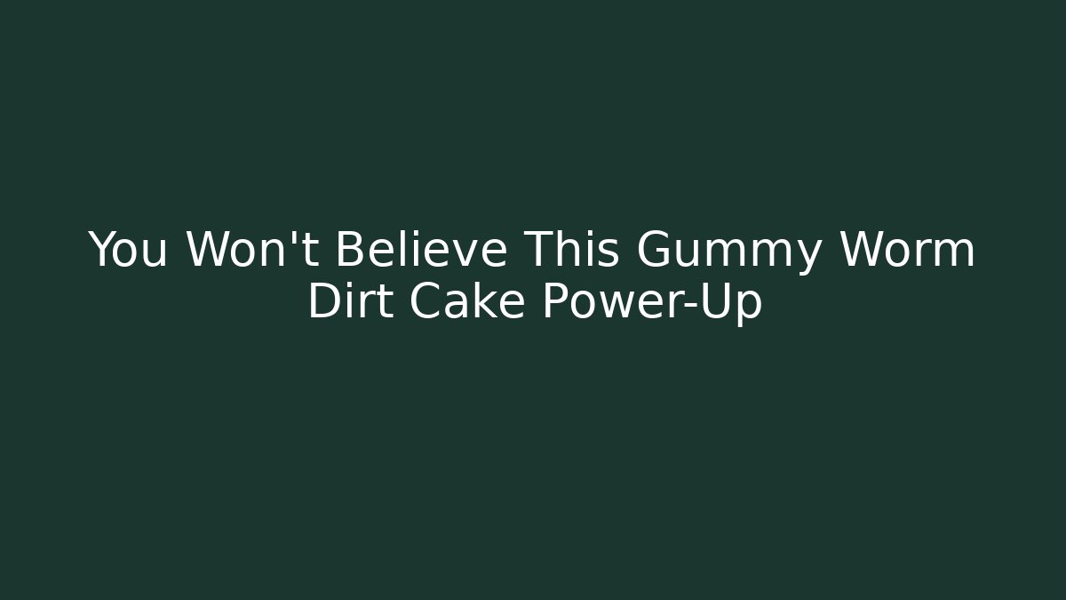 You Won't Believe This Gummy Worm Dirt Cake Power-Up