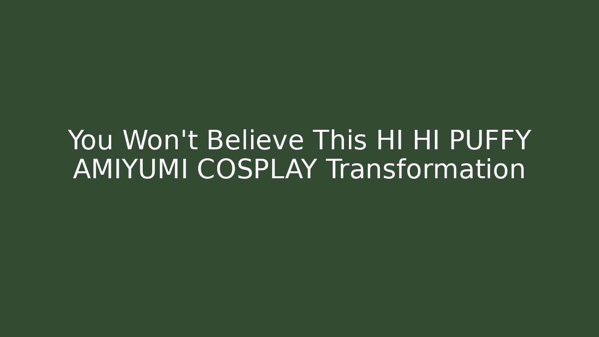 You Won't Believe This HI HI PUFFY AMIYUMI COSPLAY Transformation