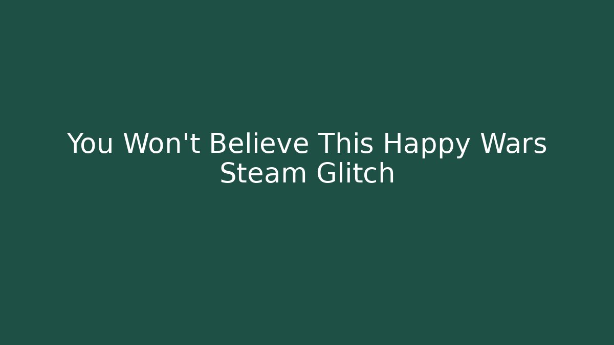 You Won't Believe This Happy Wars Steam Glitch