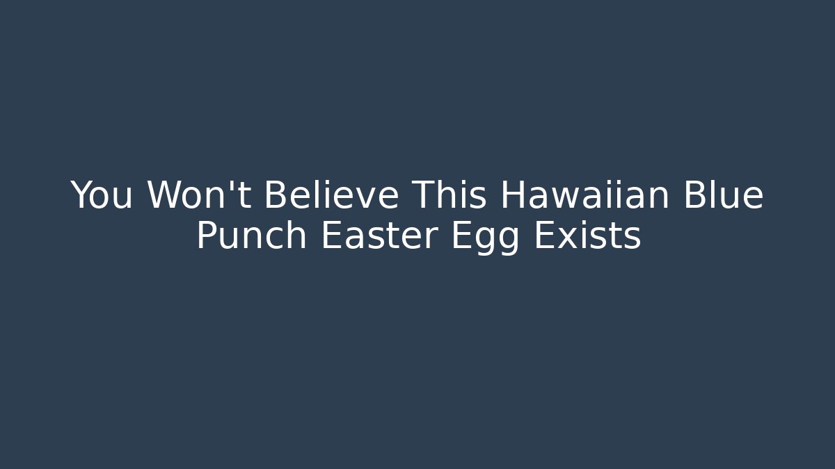 You Won't Believe This Hawaiian Blue Punch Easter Egg Exists