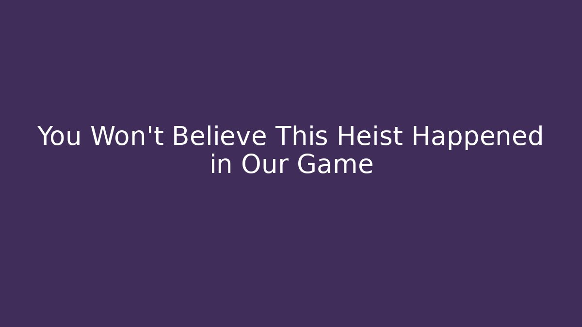 You Won't Believe This Heist Happened in Our Game