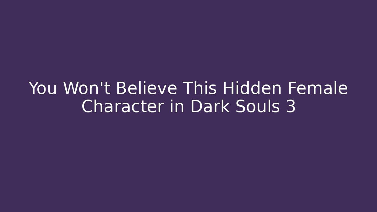 You Won't Believe This Hidden Female Character in Dark Souls 3