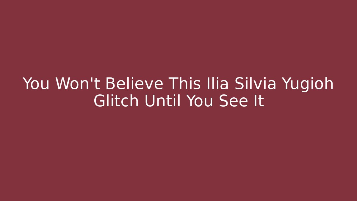 You Won't Believe This Ilia Silvia Yugioh Glitch Until You See It