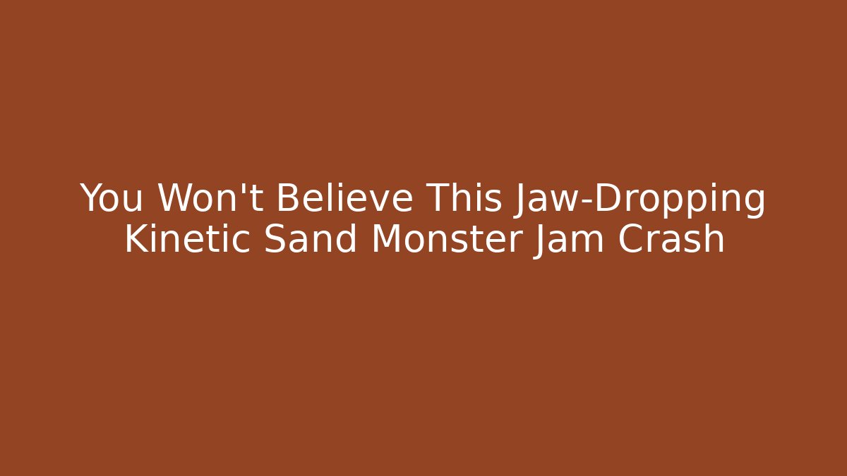You Won't Believe This Jaw-Dropping Kinetic Sand Monster Jam Crash