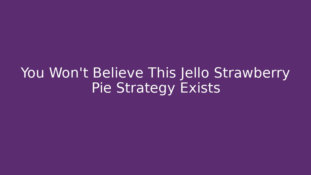 You Won't Believe This Jello Strawberry Pie Strategy Exists
