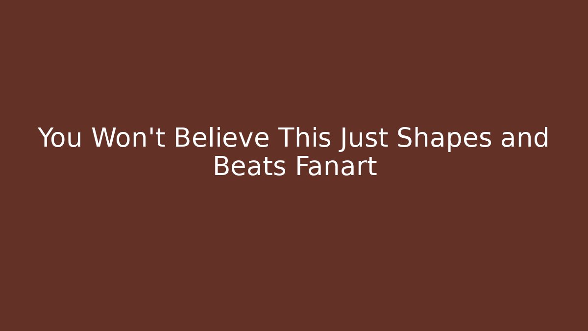 You Won't Believe This Just Shapes and Beats Fanart