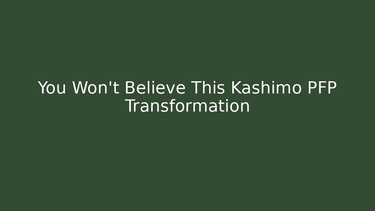 You Won't Believe This Kashimo PFP Transformation