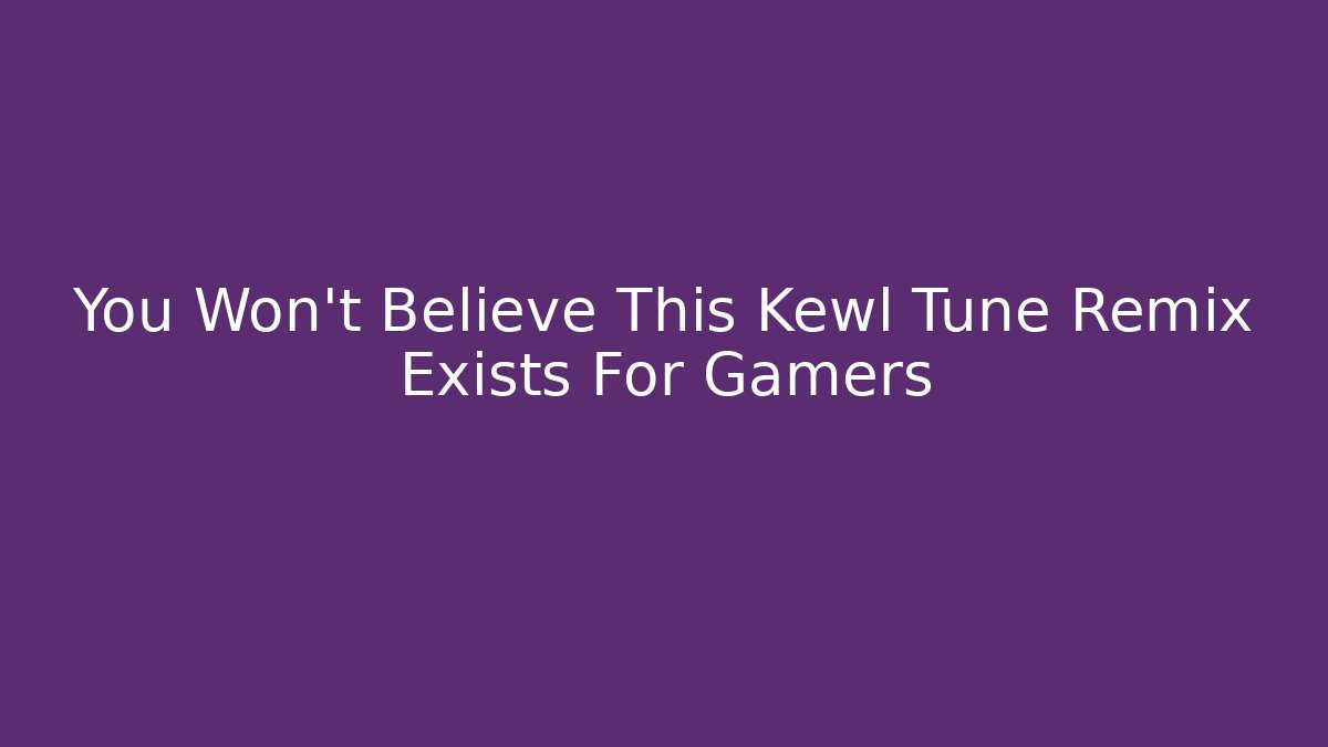 You Won't Believe This Kewl Tune Remix Exists For Gamers