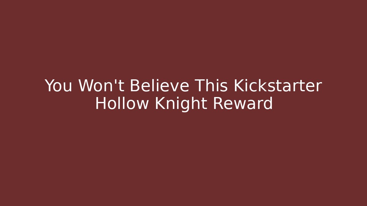 You Won't Believe This Kickstarter Hollow Knight Reward