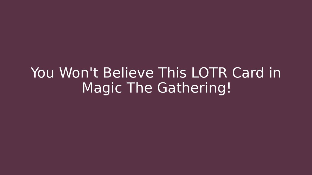 You Won't Believe This LOTR Card in Magic The Gathering! - Critter Realm