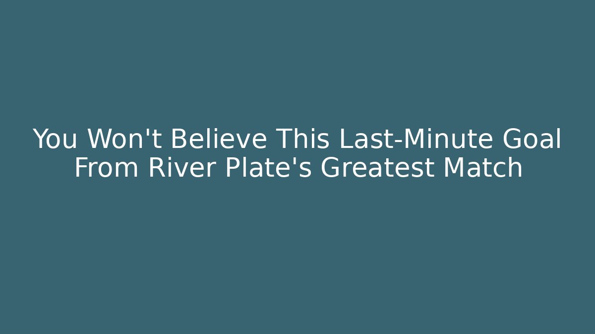 You Won't Believe This Last-Minute Goal From River Plate's Greatest Match