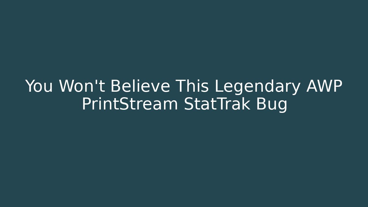 You Won't Believe This Legendary AWP PrintStream StatTrak Bug