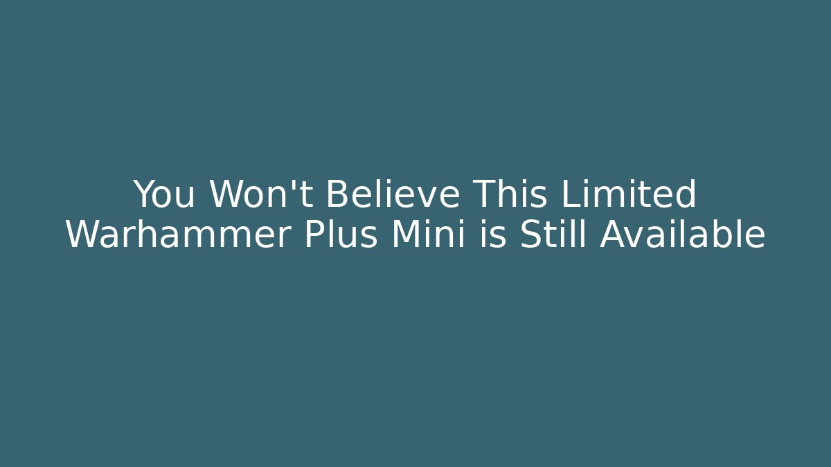 You Won't Believe This Limited Warhammer Plus Mini is Still Available - Critter Realm