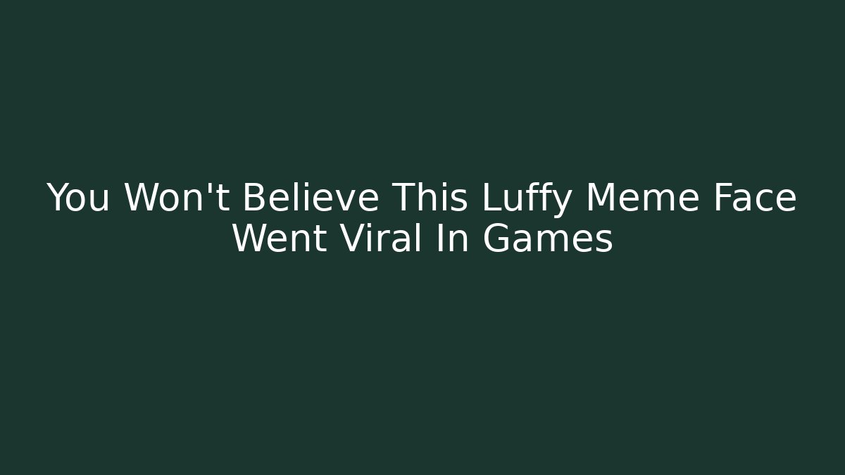 You Won't Believe This Luffy Meme Face Went Viral In Games