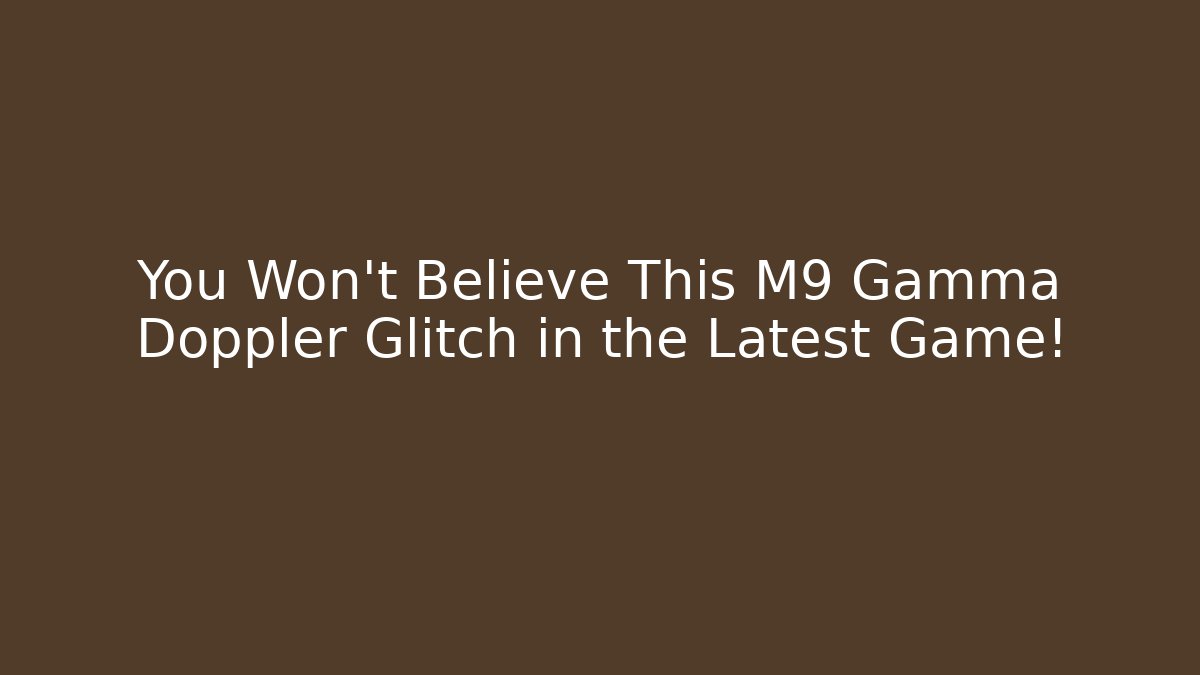 You Won't Believe This M9 Gamma Doppler Glitch in the Latest Game!
