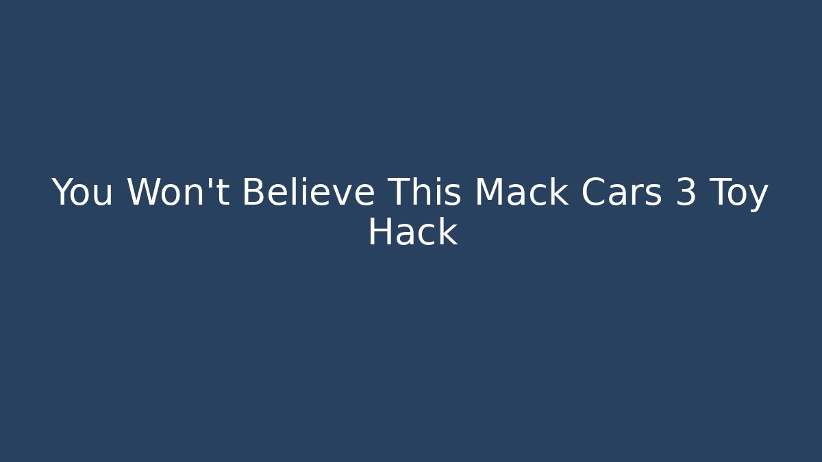 You Won't Believe This Mack Cars 3 Toy Hack