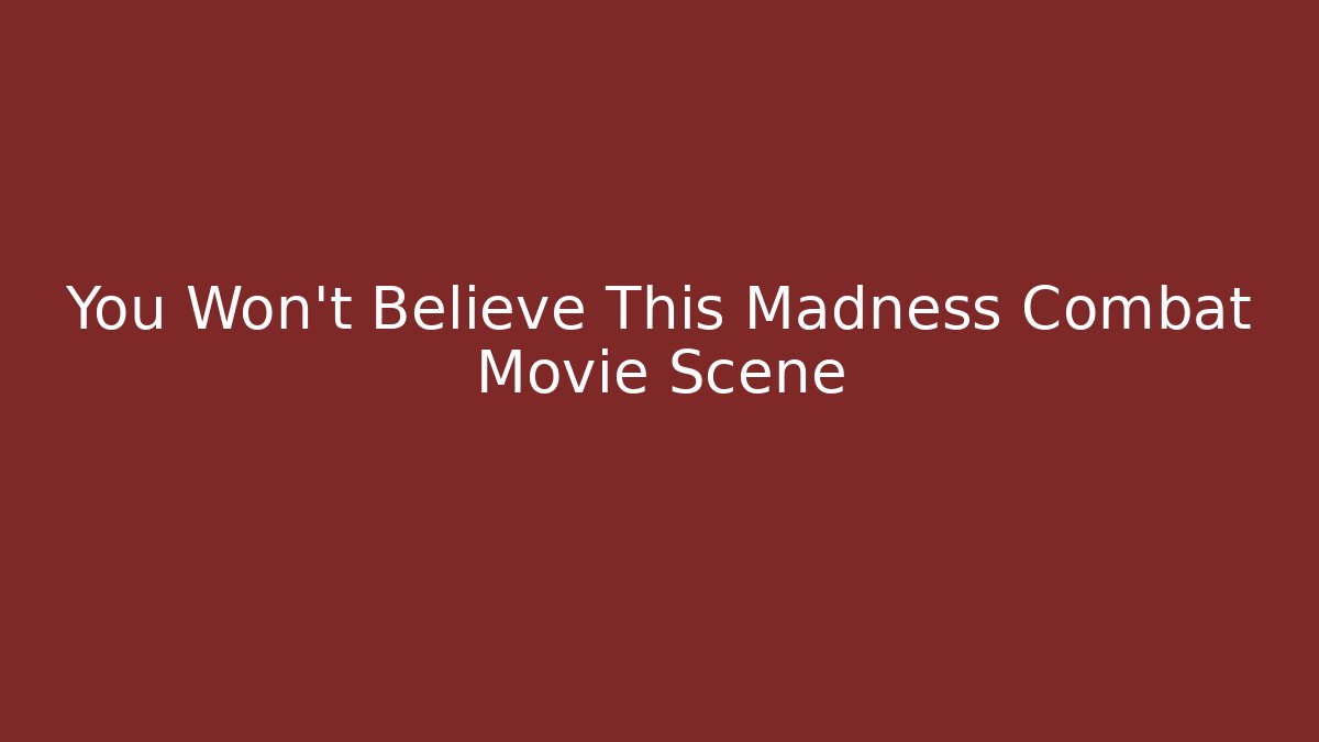 You Won't Believe This Madness Combat Movie Scene