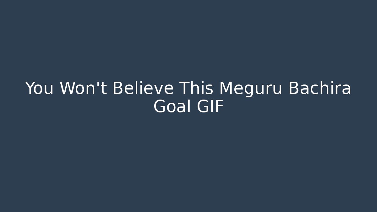 You Won't Believe This Meguru Bachira Goal GIF