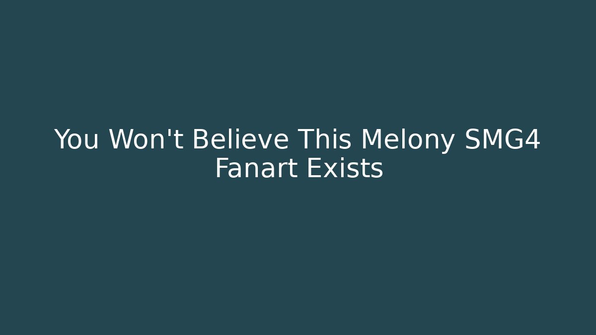 You Won't Believe This Melony SMG4 Fanart Exists