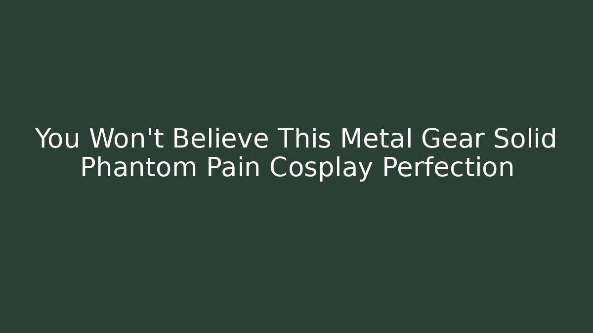 You Won't Believe This Metal Gear Solid Phantom Pain Cosplay Perfection