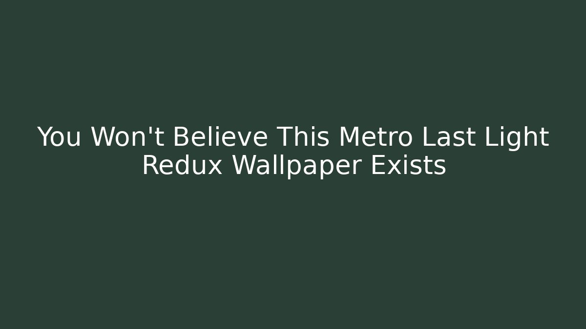 You Won't Believe This Metro Last Light Redux Wallpaper Exists