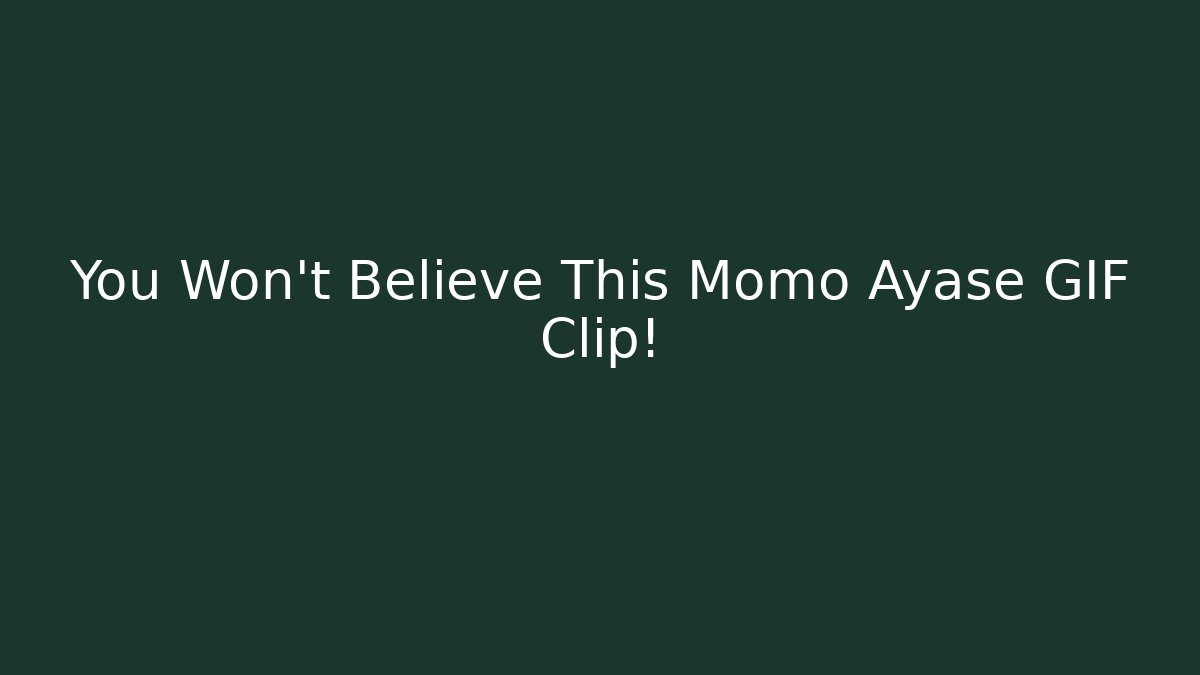 You Won't Believe This Momo Ayase GIF Clip!