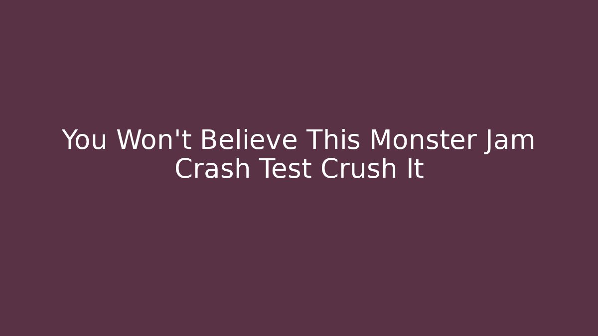You Won't Believe This Monster Jam Crash Test Crush It