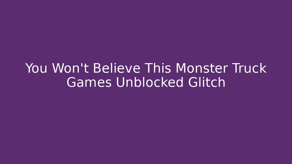 You Won't Believe This Monster Truck Games Unblocked Glitch