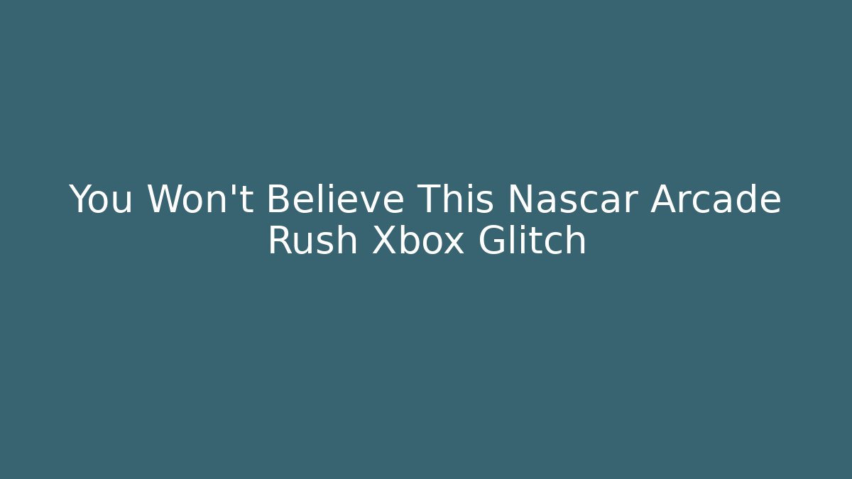 You Won't Believe This Nascar Arcade Rush Xbox Glitch