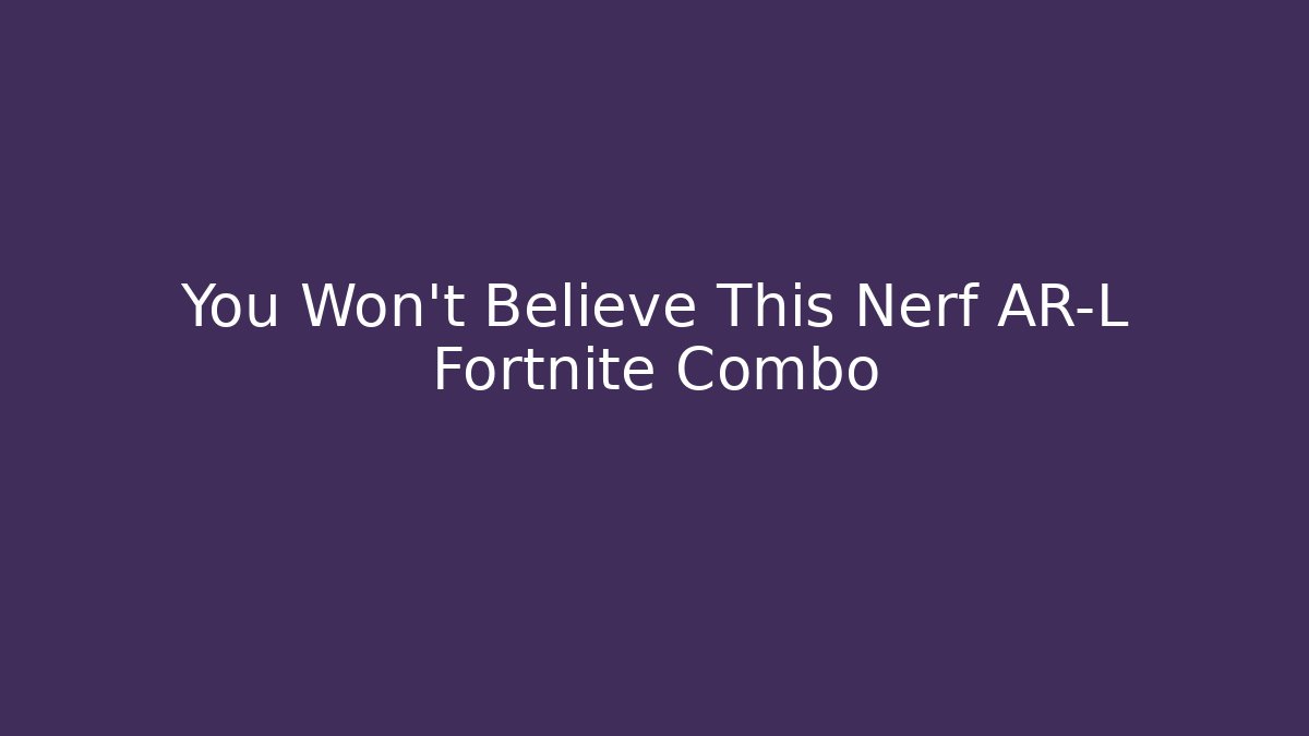 You Won't Believe This Nerf AR-L Fortnite Combo