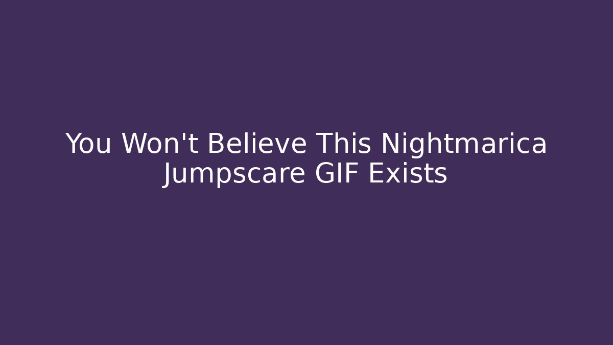 You Won't Believe This Nightmarica Jumpscare GIF Exists