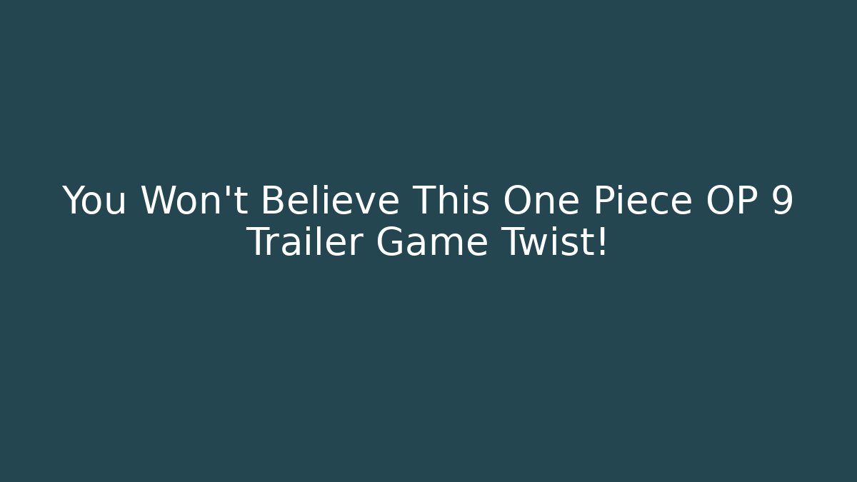 You Won't Believe This One Piece OP 9 Trailer Game Twist!