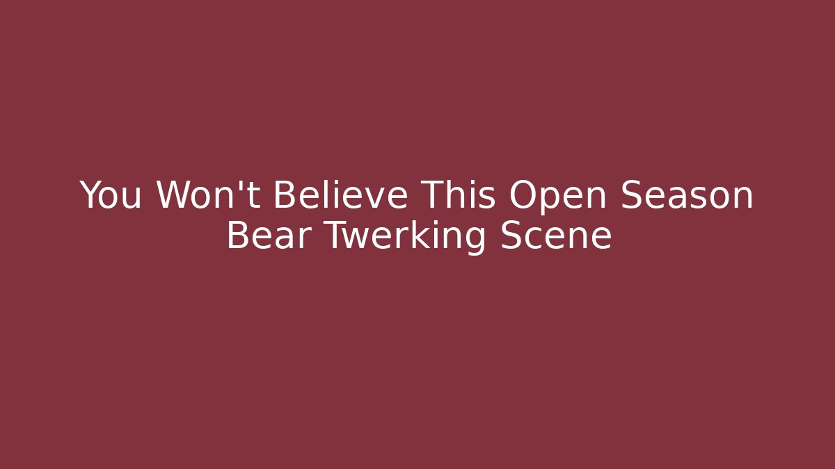 You Won't Believe This Open Season Bear Twerking Scene