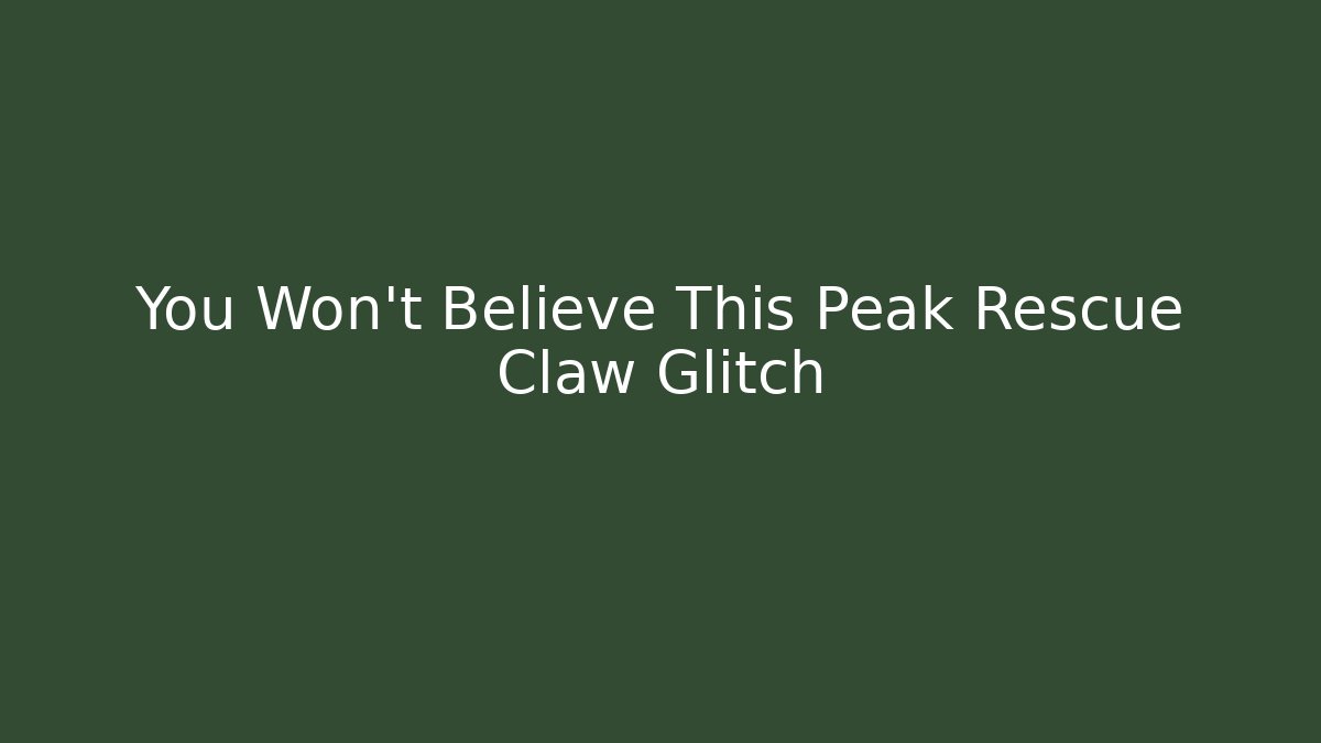You Won't Believe This Peak Rescue Claw Glitch