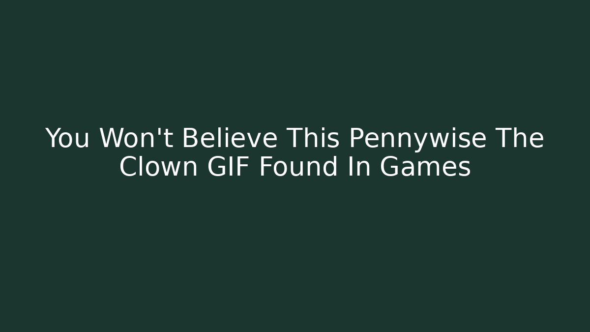 You Won't Believe This Pennywise The Clown GIF Found In Games