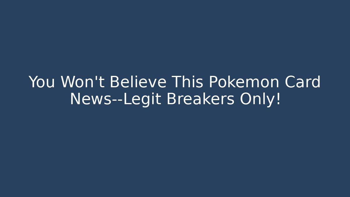 You Won't Believe This Pokémon Card News—Legit Breakers Only!