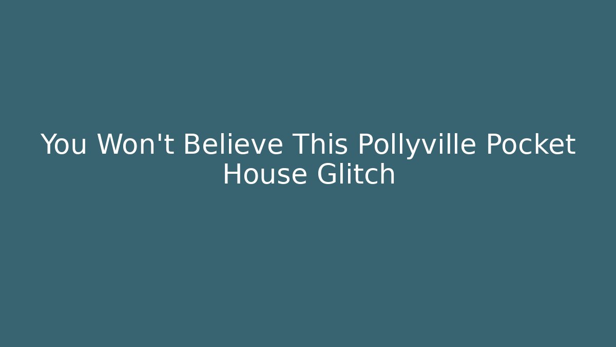 You Won't Believe This Pollyville Pocket House Glitch