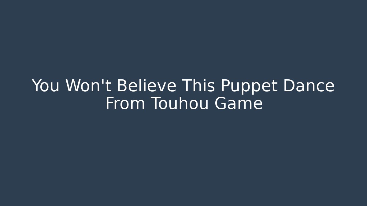 You Won't Believe This Puppet Dance From Touhou Game