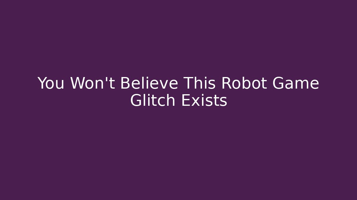 You Won't Believe This Robot Game Glitch Exists
