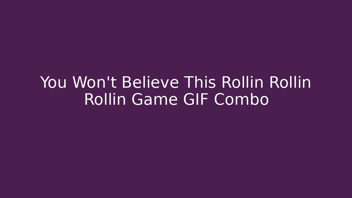 You Won't Believe This Rollin Rollin Rollin Game GIF Combo