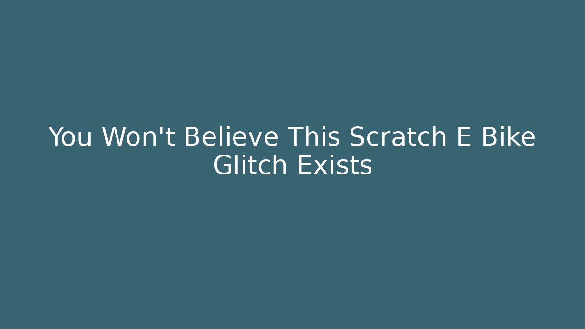 You Won't Believe This Scratch E Bike Glitch Exists