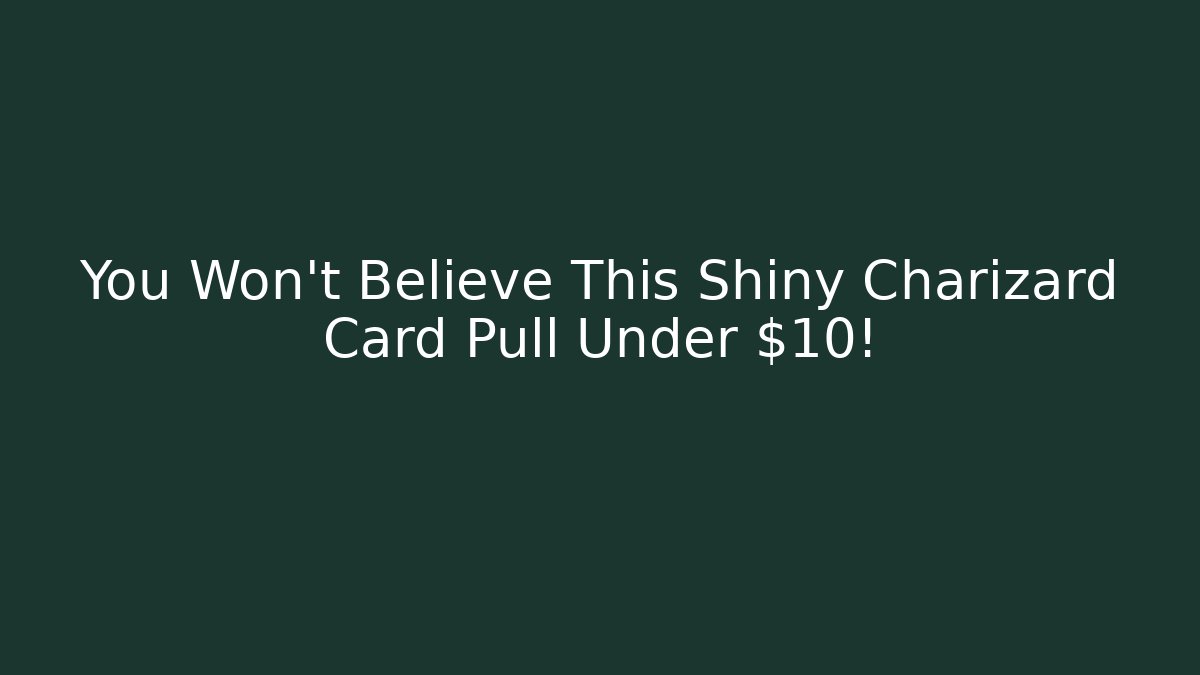 You Won't Believe This Shiny Charizard Card Pull Under $10!