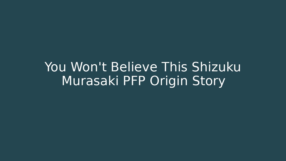 You Won't Believe This Shizuku Murasaki PFP Origin Story