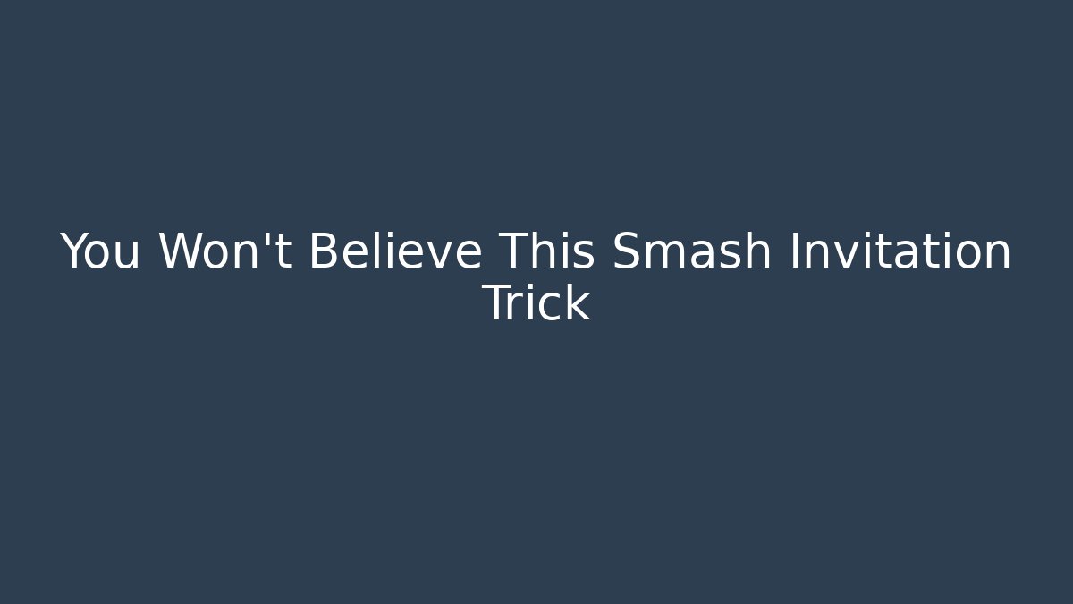 You Won't Believe This Smash Invitation Trick