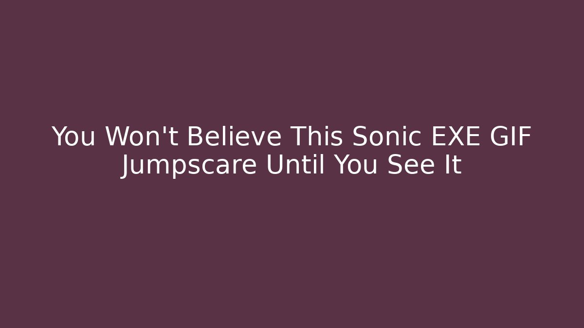 You Won't Believe This Sonic EXE GIF Jumpscare Until You See It
