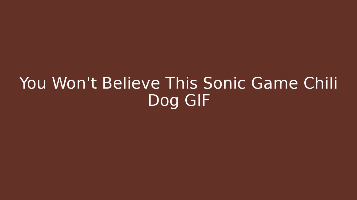You Won't Believe This Sonic Game Chili Dog GIF