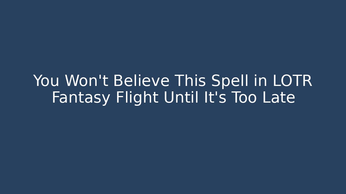 You Won't Believe This Spell in LOTR Fantasy Flight Until It's Too Late