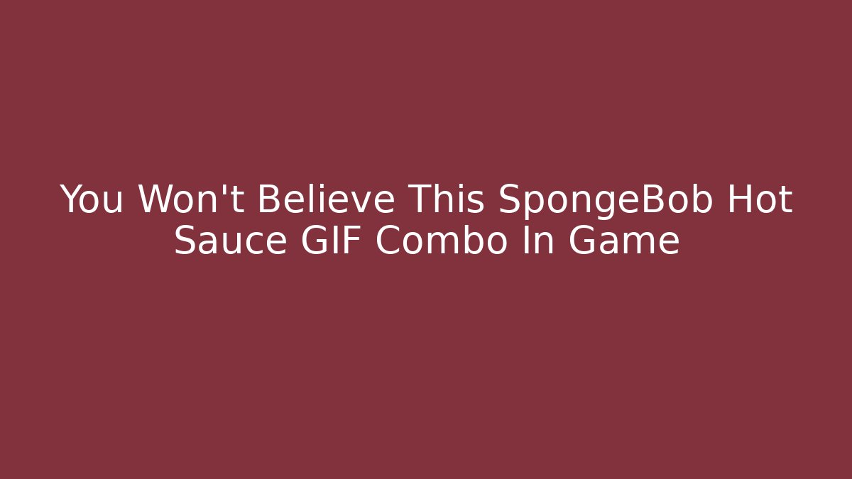 You Won't Believe This SpongeBob Hot Sauce GIF Combo In Game