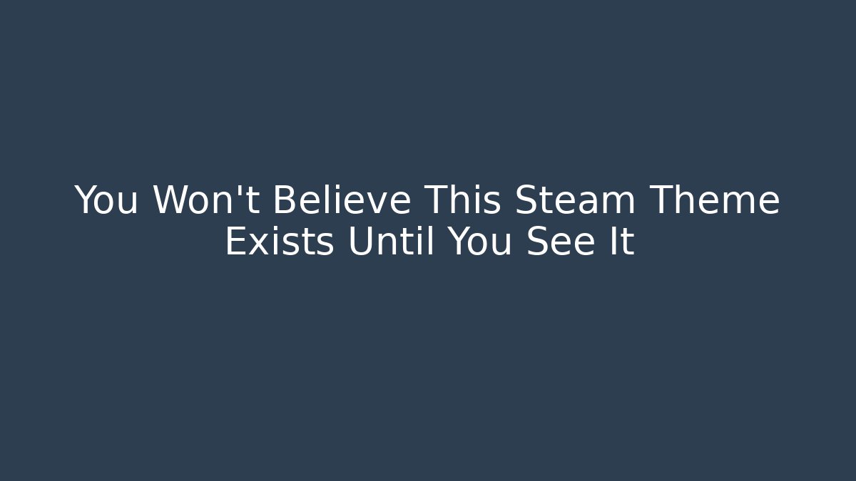 You Won't Believe This Steam Theme Exists Until You See It - Critter Realm